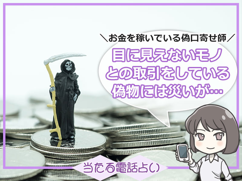 お金を稼いでいる偽霊能者は、目に見えないモノとの取引をしているため災いにあう