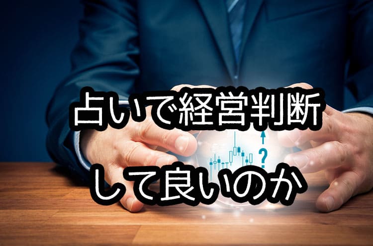 占いで経営判断して良いのか