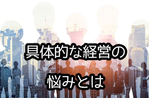 具体的な経営の悩みとは