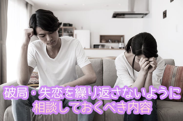 破局・失恋を繰り返さないように相談しておくべき内容