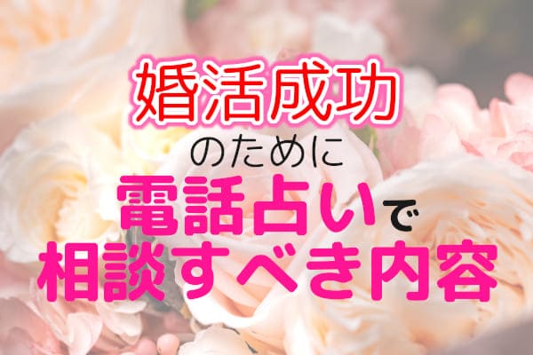 婚活成功のために電話占いで相談すべき内容