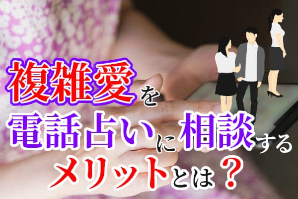 複雑愛を電話占いに相談するメリットとは？