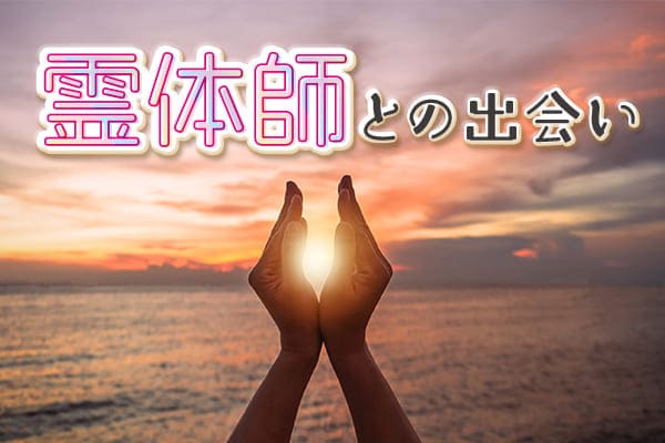 ハイブリッド霊能者、霊体師との出会いとは