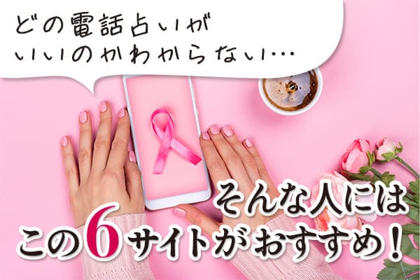 どの電話占いがいいのかわからない。そんな人にはこの6サイトがおすすめ!