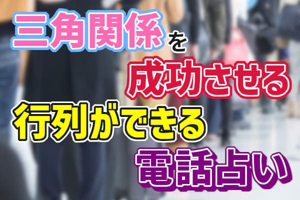 三角関係を成功させる行列ができる電話占い