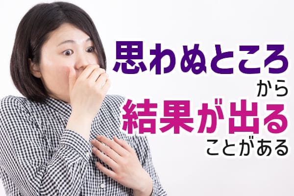 思わぬところから結果が出ることがある