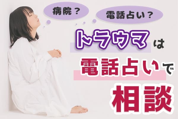 病院?電話占い?迷うならトラウマは電話占いで相談