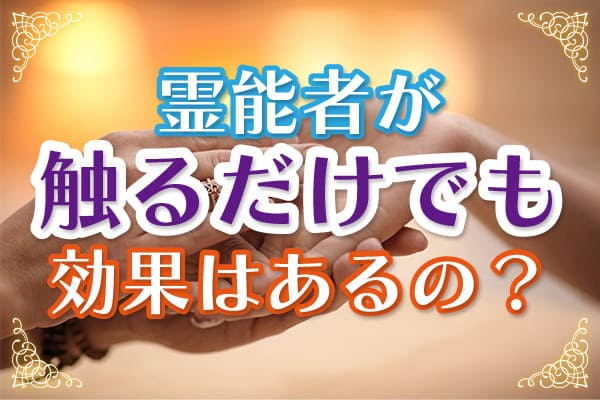 プロの霊能者なら、触れただけでも効果がある?