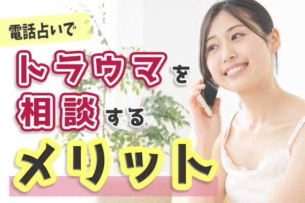 電話占いでトラウマ相談をするメリット