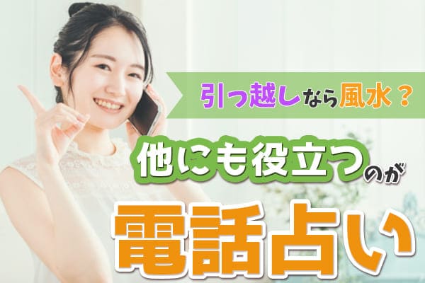 引っ越しなら風水？他にも役立つのが電話占い