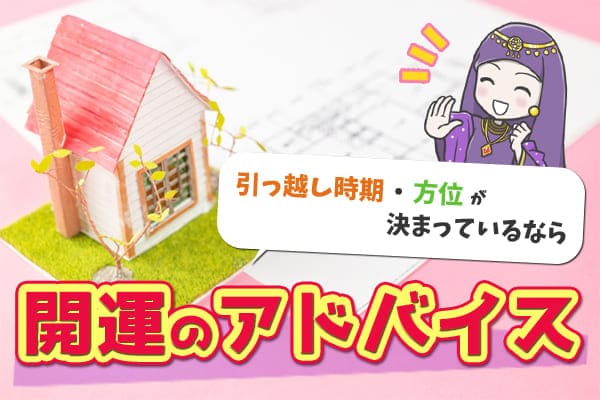 引っ越し時期・方位が決まっているなら開運のアドバイス