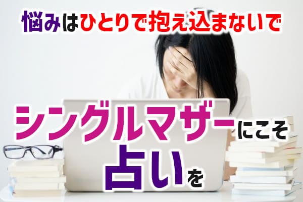 悩みはひとりで抱え込まないで シングルマザーにこそ占いを