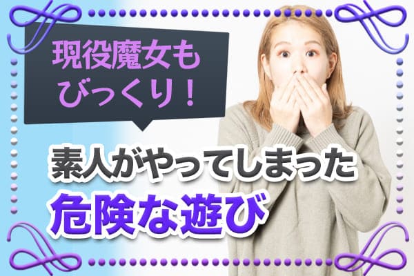 現役魔女もびっくり!素人がやってしまった危険な遊び