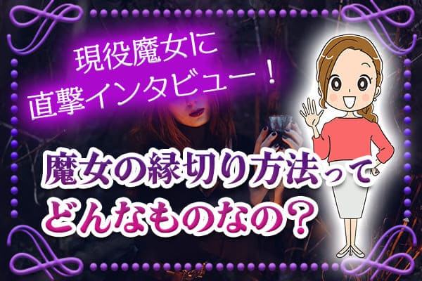 魔女の縁切り方法ってどんなものなの?現役魔女に直撃インタビュー