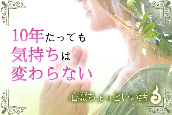 心霊ちょっといい話。10年たっても気持ちは変わらない
