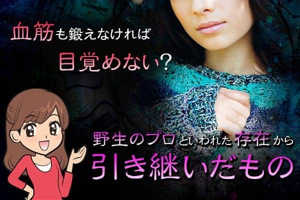 血筋も鍛えなければ目覚めない？野生のプロといわれた存在から引き継いだもの
