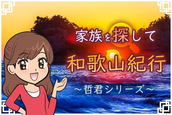 家族を探して和歌山紀行~哲くんシリーズ~