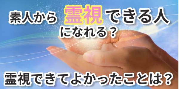 素人から霊視できる人になれる？霊視できてよかったことは？ 