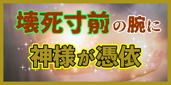 壊死寸前の腕に神様が憑依