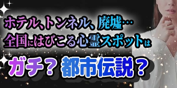 ホテル、トンネル、廃墟…全国にはびこる心霊スポットはガチ？都市伝説？