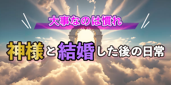 神様と結婚した後の日常　大事なのは慣れ
