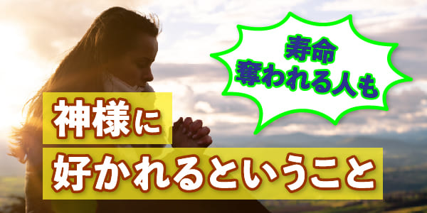 神様に好かれるということ　寿命奪われる人も