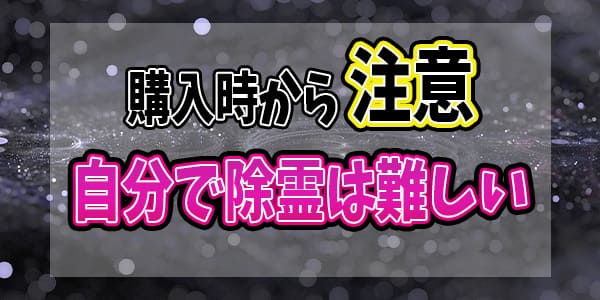 購入時から注意 自分で除霊は難しい
