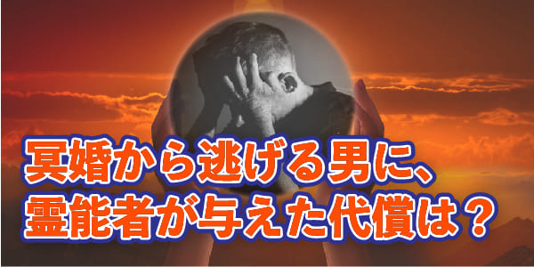 冥婚から逃げる男に、霊能者が与えた代償は?
