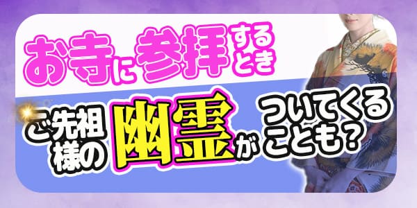 お寺に参拝するとき、ご先祖様の幽霊がついてくることも?