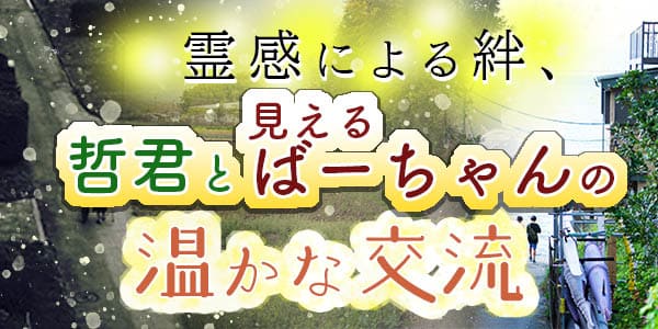 霊感による絆、哲君と見えるばーちゃんの温かな交流