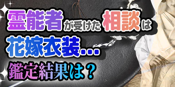 霊能者が受けた相談は花嫁衣裳…鑑定結果は？