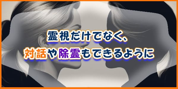 霊視だけでなく、対話や除霊もできるよう修行中