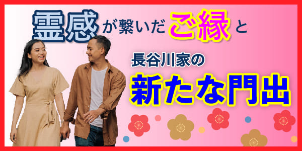 霊感が繋いだご縁と長谷川家の新たな門出