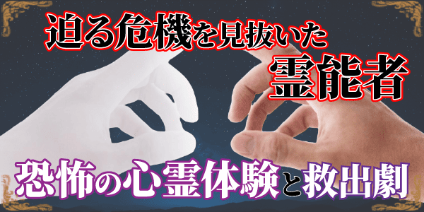 迫る危機を見抜いた霊能者~恐怖の心霊体験と救出劇~
