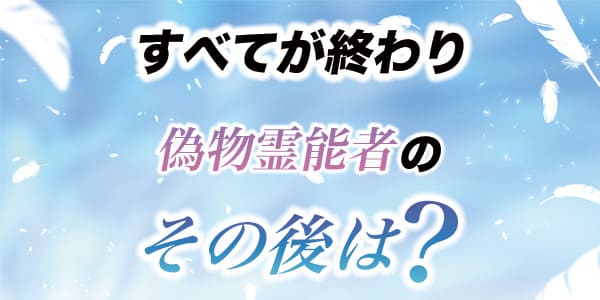 すべてが終わり、偽物霊能者のその後は？