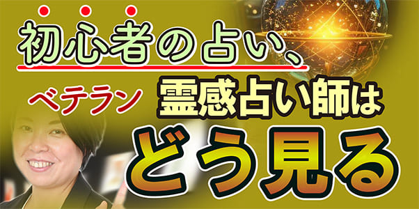 初心者の占い、ベテラン霊感占い師はどう見る