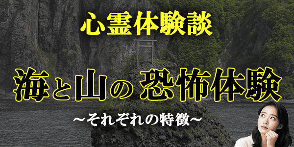 心霊体験談~海と山の恐怖体験、それぞれの特徴