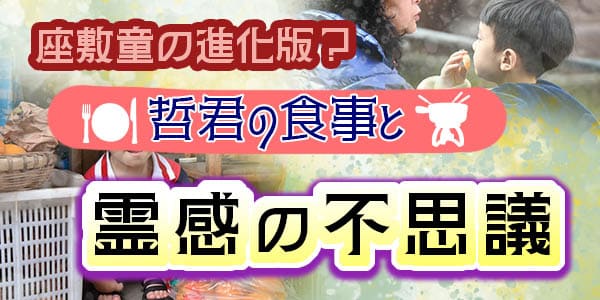 座敷童の進化版？哲君の食事と霊感の不思議