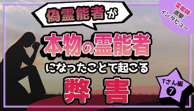 偽霊能者を本物になった事で起こる弊害とは～Ｔさん編⑦