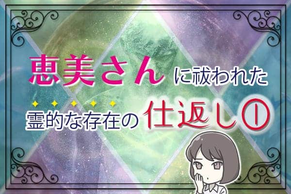 恵美さんに祓われた霊的な存在の仕返し①