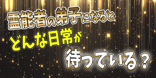 霊能者の弟子になると、どんな日常が待っている?