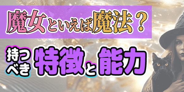 魔女といえば魔法？持つべき特徴と能力