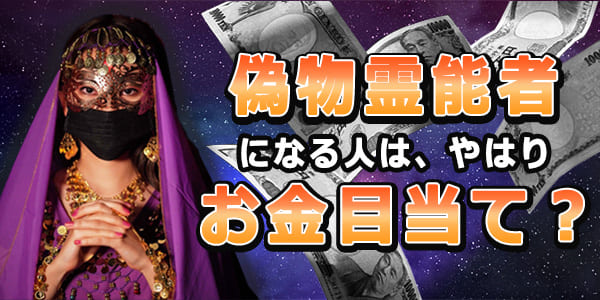 偽物霊能者になる人は、やはりお金目当て？