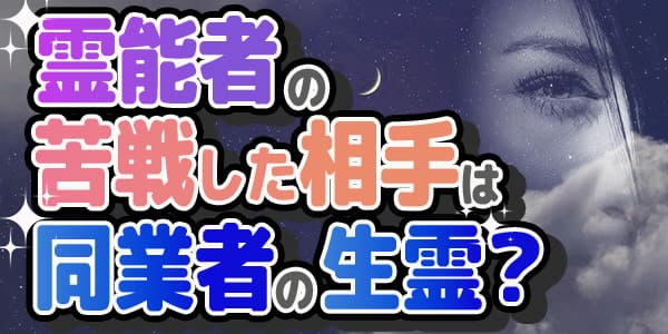 霊能者の苦戦した相手は同業者の生霊？