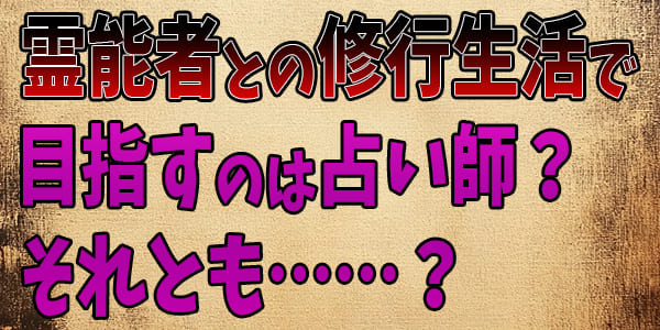 霊能者との修行生活で目指すのは占い師? それとも……?