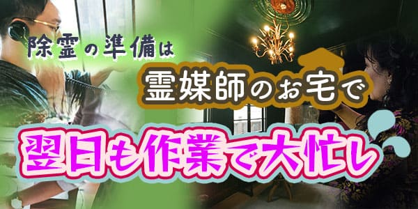 除霊の準備は霊媒師のお宅で　翌日も作業で大忙し