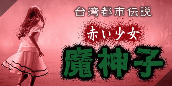 台湾の都市伝説。赤い少女、魔神子とは?