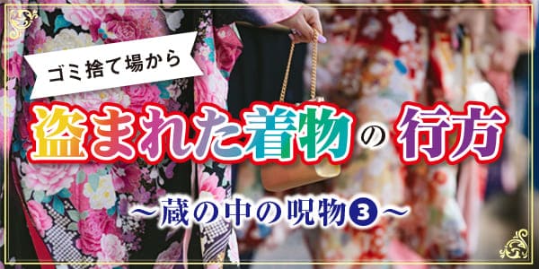 ゴミ捨て場から盗まれた着物の行方 蔵の中の呪物⓷