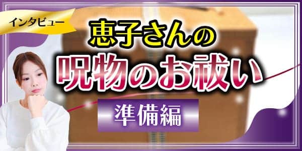 恵子さんの呪物のお祓い⓵　準備編