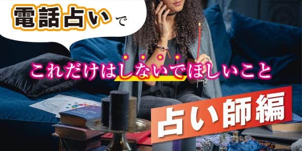 電話占いでこれだけはしないほしいこと、占い師編